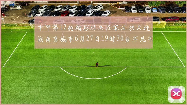 中甲第12轮精彩对决石家庄功夫迎战南京城市6月27日19时30分不见不散