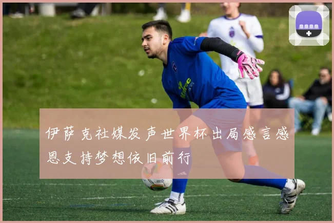 伊萨克社媒发声世界杯出局感言感恩支持梦想依旧前行