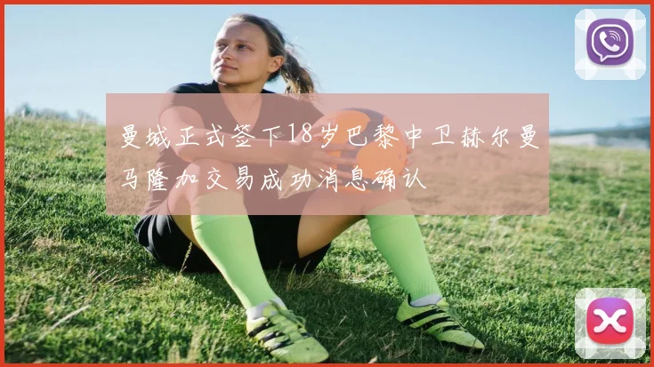 曼城正式签下18岁巴黎中卫赫尔曼马隆加交易成功消息确认