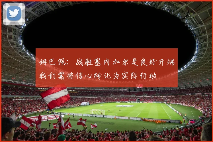 姆巴佩：战胜塞内加尔是良好开端我们需将信心转化为实际行动