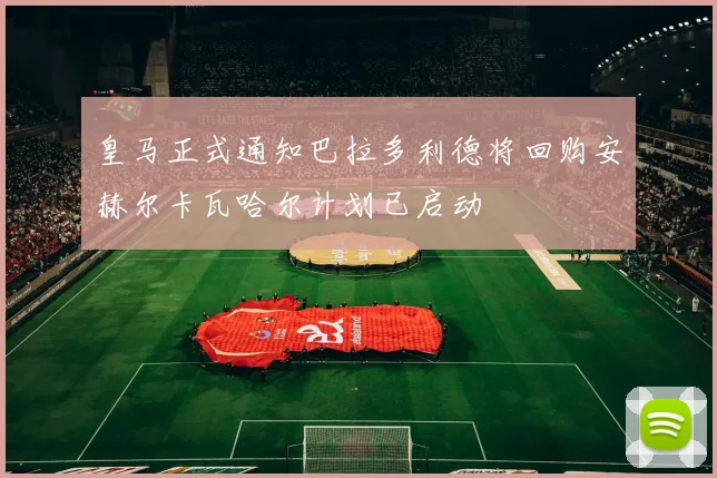 皇马正式通知巴拉多利德将回购安赫尔卡瓦哈尔计划已启动