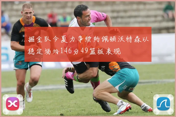 掘金队今夏力争续约佩顿沃特森以稳定场均146分49篮板表现
