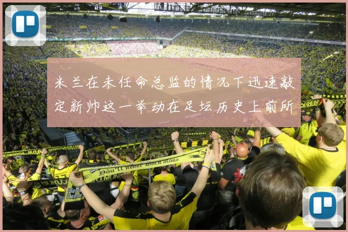 米兰在未任命总监的情况下迅速敲定新帅这一举动在足坛历史上前所未有